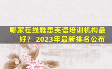 哪家在线雅思英语培训机构最好？ 2023年最新排名公布